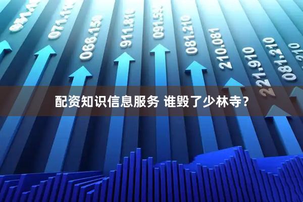 配资知识信息服务 谁毁了少林寺？