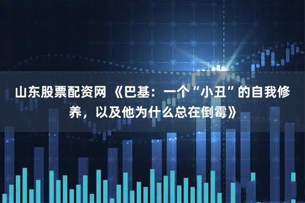 山东股票配资网 《巴基：一个“小丑”的自我修养，以及他为什么总在倒霉》