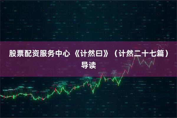 股票配资服务中心 《计然曰》（计然二十七篇）导读