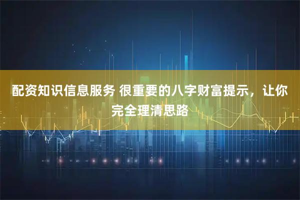 配资知识信息服务 很重要的八字财富提示，让你完全理清思路