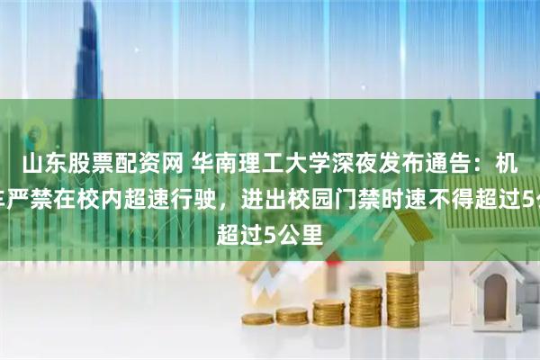 山东股票配资网 华南理工大学深夜发布通告：机动车严禁在校内超速行驶，进出校园门禁时速不得超过5公里