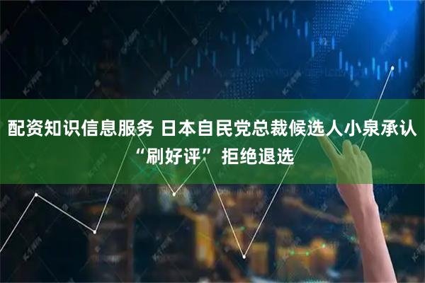 配资知识信息服务 日本自民党总裁候选人小泉承认“刷好评” 拒绝退选