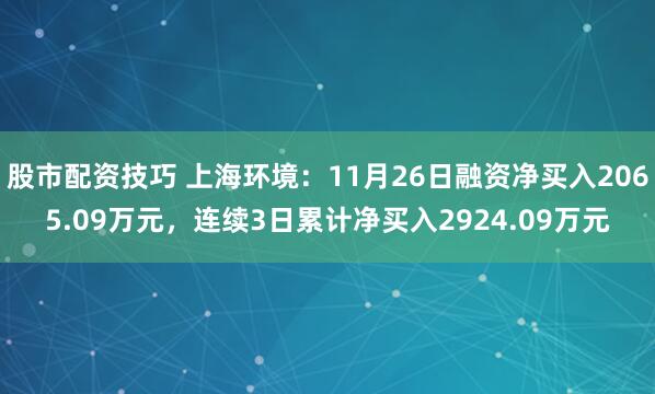 股市配资技巧 上海环境：11月26日融资净买入2065.09万元，连续3日累计净买入2924.09万元