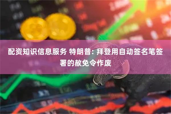 配资知识信息服务 特朗普: 拜登用自动签名笔签署的赦免令作废