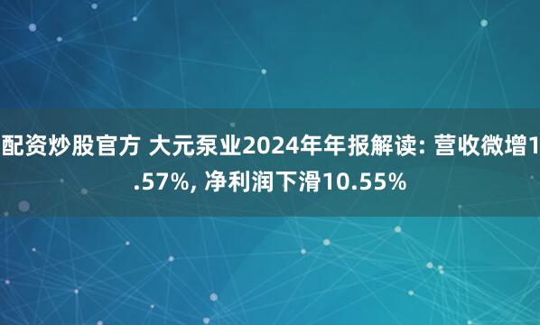 配资炒股官方 大元泵业2024年年报解读: 营收微增1.57%, 净利润下滑10.55%