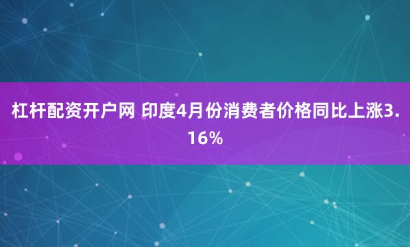 杠杆配资开户网 印度4月份消费者价格同比上涨3.16%