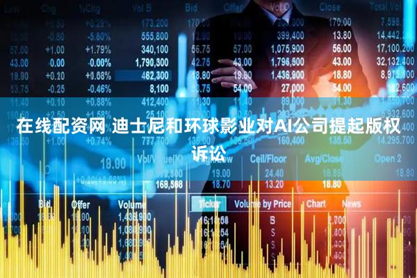 在线配资网 迪士尼和环球影业对AI公司提起版权诉讼