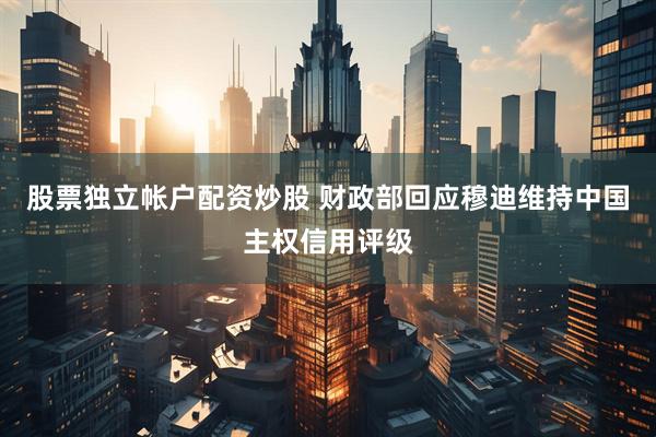 股票独立帐户配资炒股 财政部回应穆迪维持中国主权信用评级