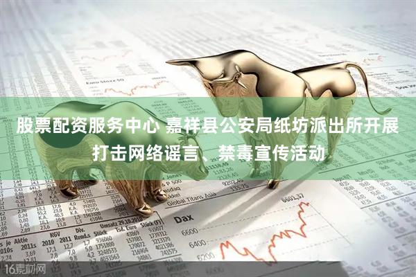 股票配资服务中心 嘉祥县公安局纸坊派出所开展打击网络谣言、禁毒宣传活动
